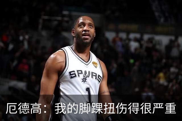 厄德高：我的脚踝扭伤得很严重
