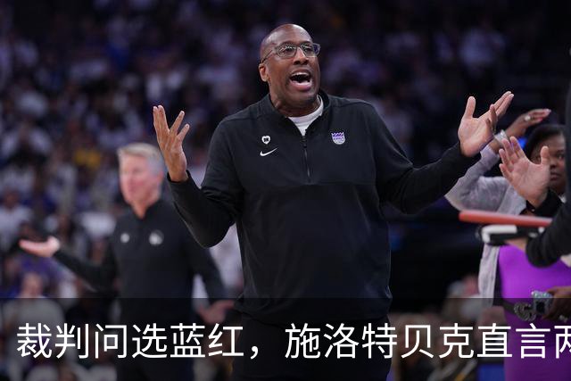 裁判问选蓝红，施洛特贝克直言两者都是“屎