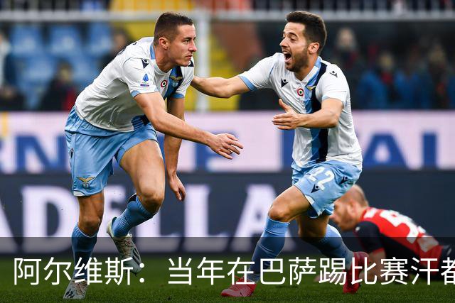 阿尔维斯：当年在巴萨踢比赛汗都不怎么流，我们就以5-0大胜